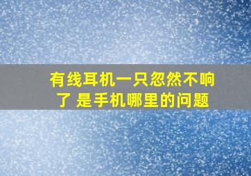 有线耳机一只忽然不响了 是手机哪里的问题